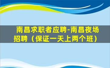 南昌求职者应聘-南昌夜场招聘（保证一天上两个班）
