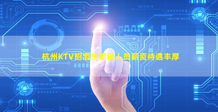杭州KTV招酒水促销人员薪资待遇丰厚